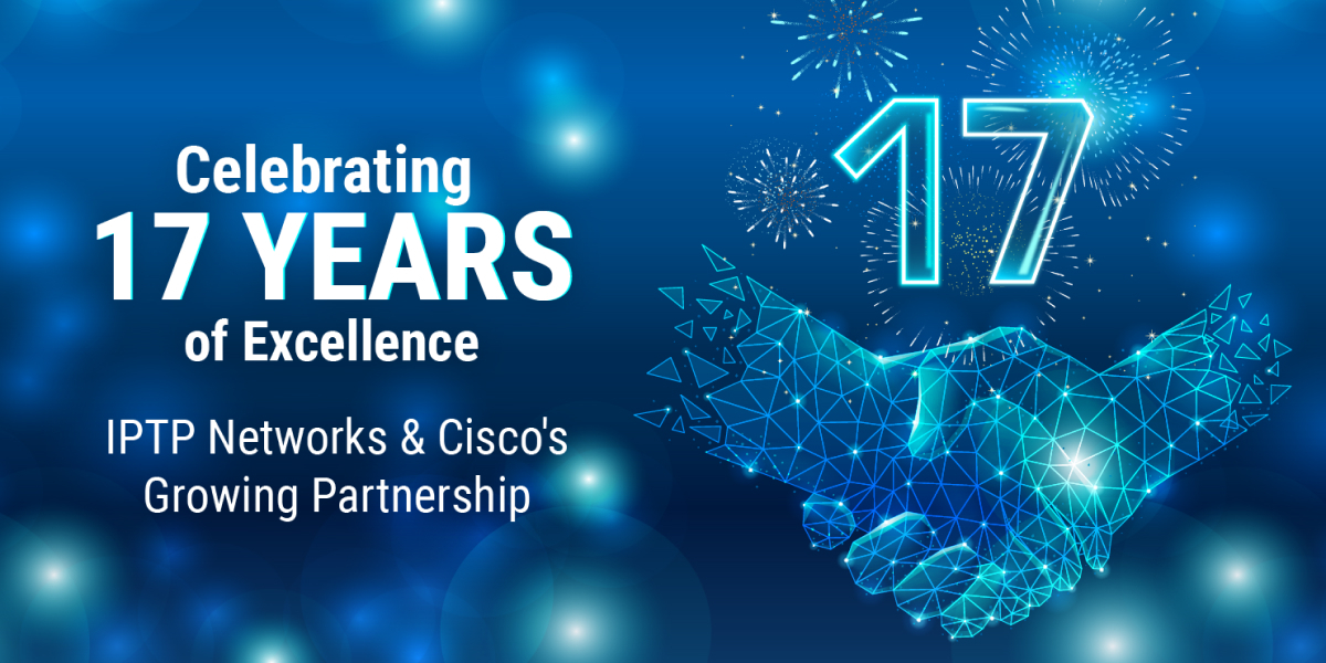 Celebrating 17 Years of Excellence: IPTP Networks & Cisco’s Growing Partnership